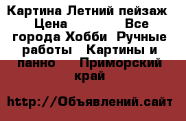 Картина Летний пейзаж › Цена ­ 25 420 - Все города Хобби. Ручные работы » Картины и панно   . Приморский край